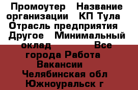 Промоутер › Название организации ­ КП-Тула › Отрасль предприятия ­ Другое › Минимальный оклад ­ 15 000 - Все города Работа » Вакансии   . Челябинская обл.,Южноуральск г.